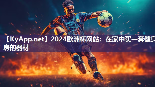 2024欧洲杯网站：在家中买一套健身房的器材