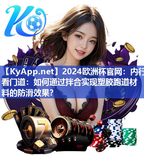 2024欧洲杯官网：内行看门道：如何通过拌合实现塑胶跑道材料的防滑效果？