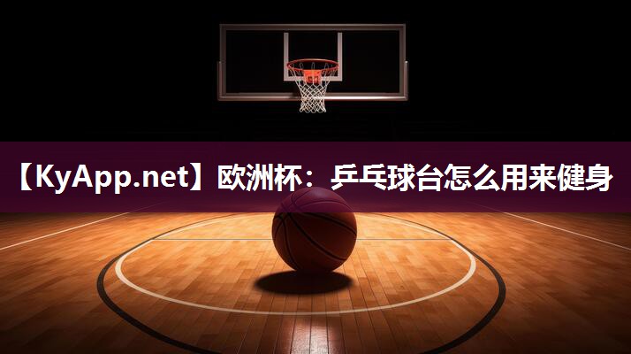 欧洲杯：乒乓球台怎么用来健身