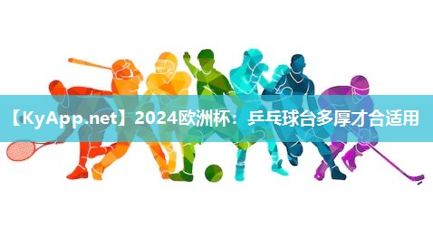 2024欧洲杯：乒乓球台多厚才合适用