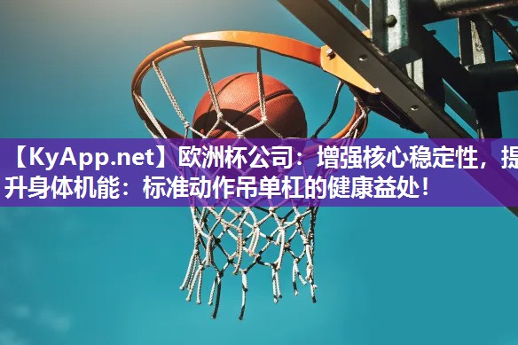 欧洲杯公司：增强核心稳定性，提升身体机能：标准动作吊单杠的健康益处！