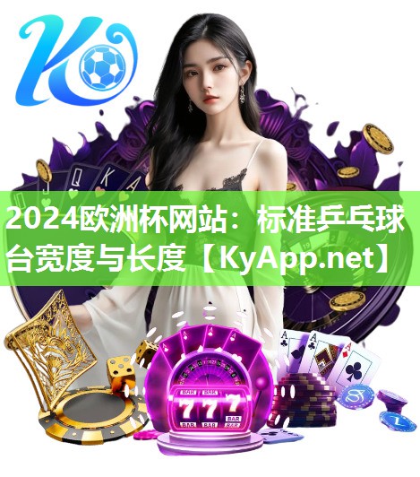 2024欧洲杯网站：标准乒乓球台宽度与长度