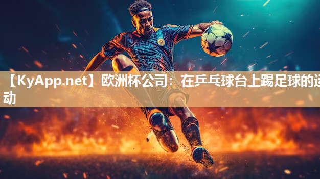 欧洲杯公司：在乒乓球台上踢足球的运动