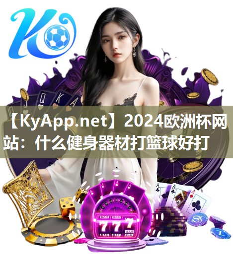 2024欧洲杯网站：什么健身器材打篮球好打