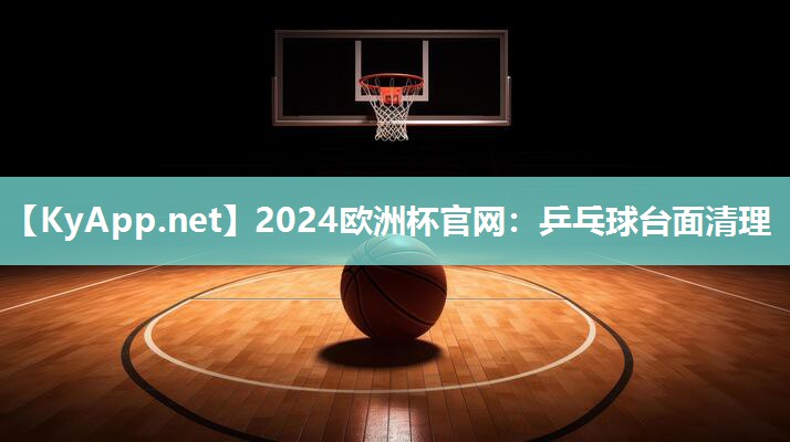 2024欧洲杯官网：乒乓球台面清理