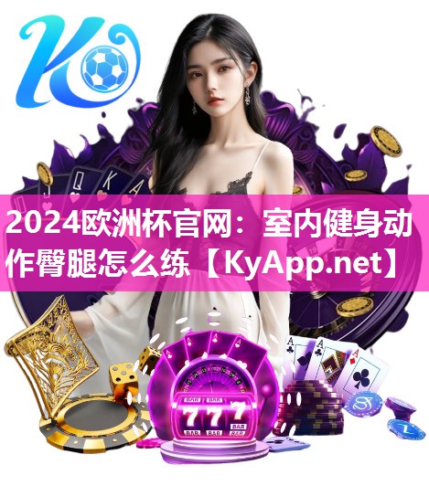 2024欧洲杯官网：室内健身动作臀腿怎么练