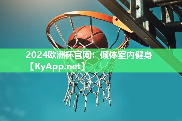 2024欧洲杯官网：倾体室内健身