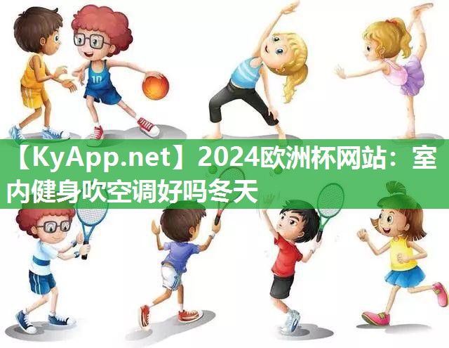 2024欧洲杯网站：室内健身吹空调好吗冬天