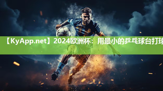 2024欧洲杯：用最小的乒乓球台打球