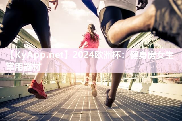 2024欧洲杯：健身房女生常用器材