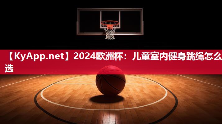 2024欧洲杯：儿童室内健身跳绳怎么选