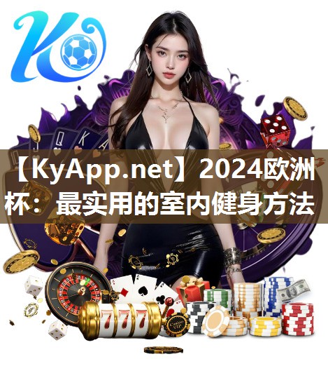 2024欧洲杯：最实用的室内健身方法