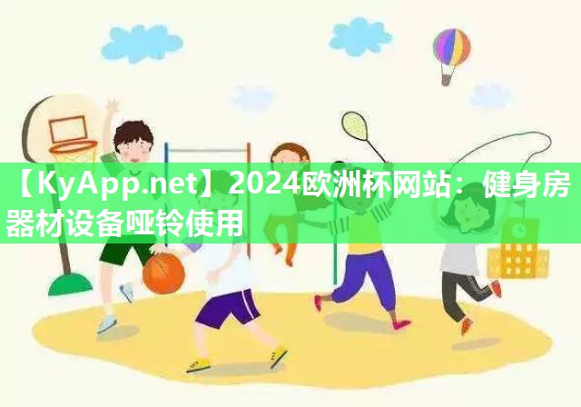 2024欧洲杯网站：健身房器材设备哑铃使用