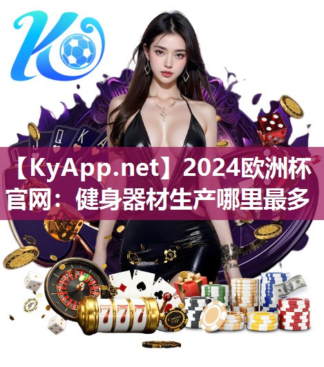 2024欧洲杯官网：健身器材生产哪里最多