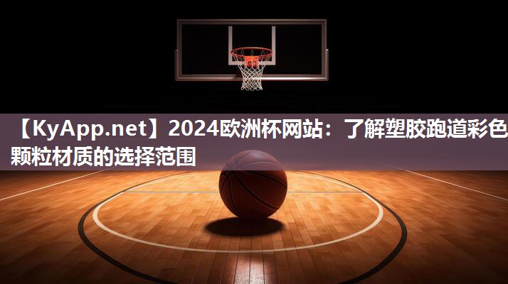 2024欧洲杯网站：了解塑胶跑道彩色颗粒材质的选择范围