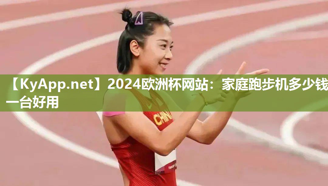 2024欧洲杯网站：家庭跑步机多少钱一台好用