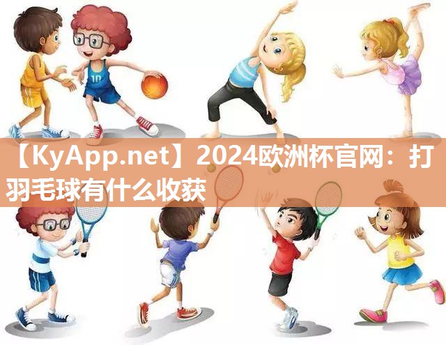 2024欧洲杯官网：打羽毛球有什么收获