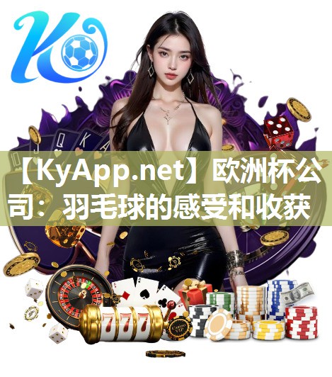 欧洲杯公司：羽毛球的感受和收获