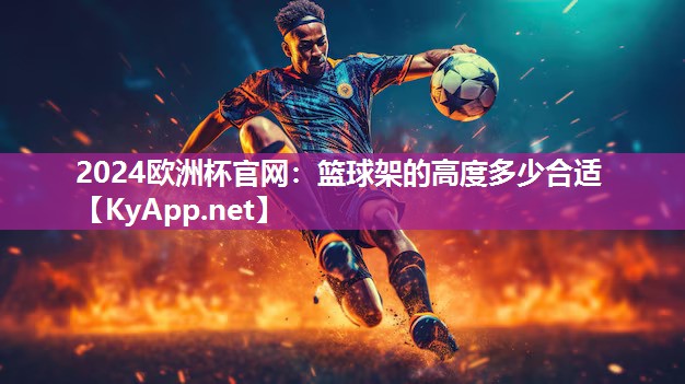 2024欧洲杯官网：篮球架的高度多少合适