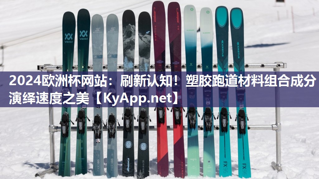 2024欧洲杯网站：刷新认知！塑胶跑道材料组合成分演绎速度之美