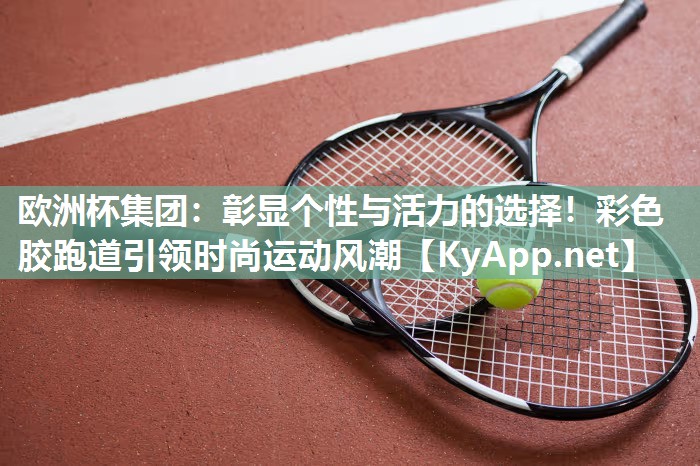 彰显个性与活力的选择！彩色胶跑道引领时尚运动风潮