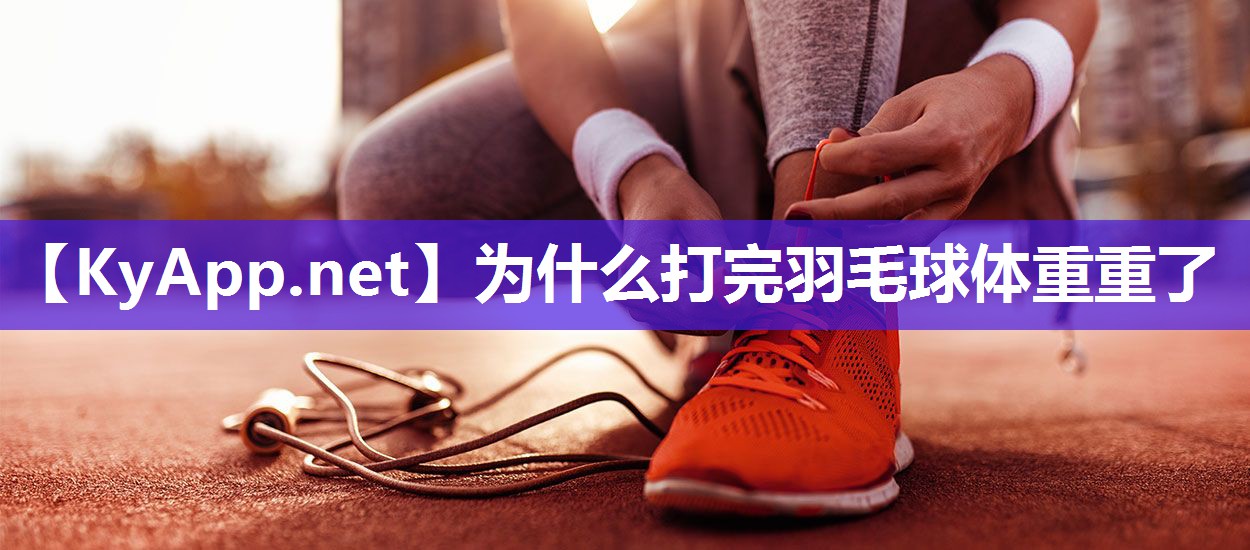 为什么打完羽毛球体重重了