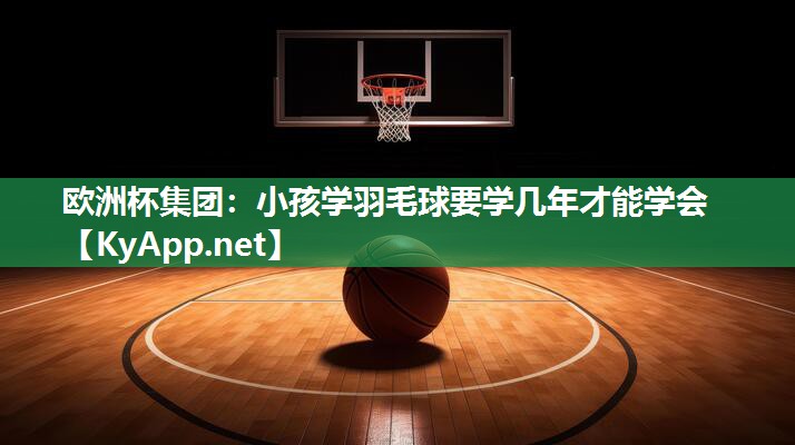 小孩学羽毛球要学几年才能学会