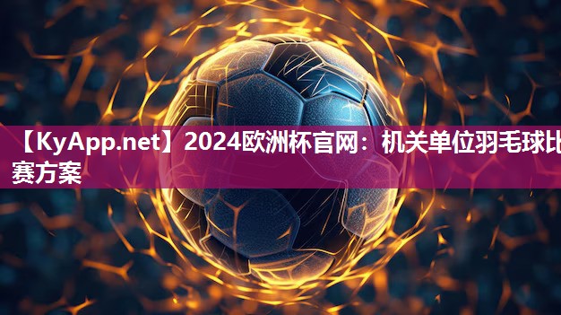 机关单位羽毛球比赛方案